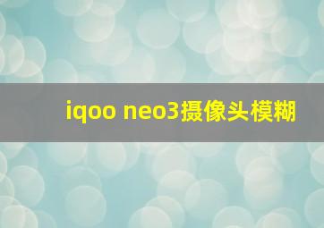 iqoo neo3摄像头模糊